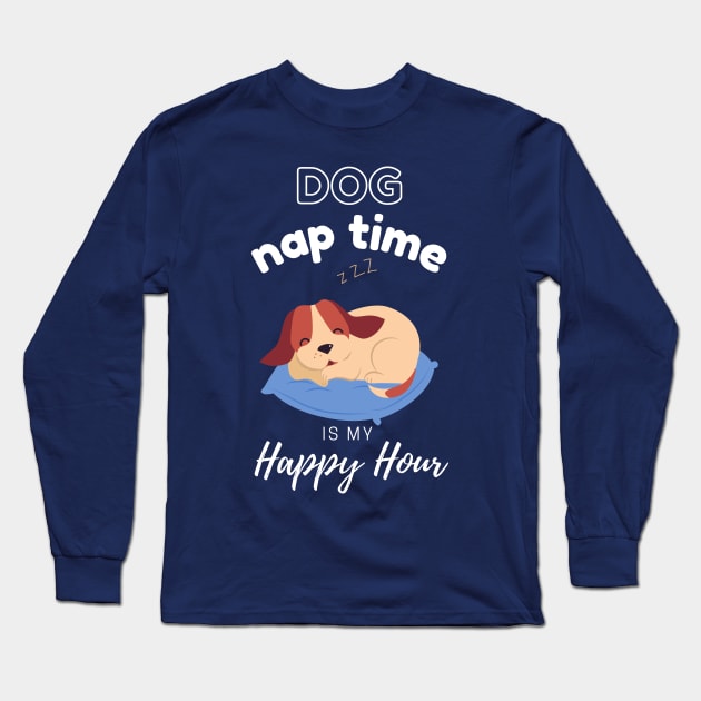 Dog Nap Time is My Happy Hour | Funny Dog | Sleepy Dog | Doggo. Long Sleeve T-Shirt by Fashionablebits